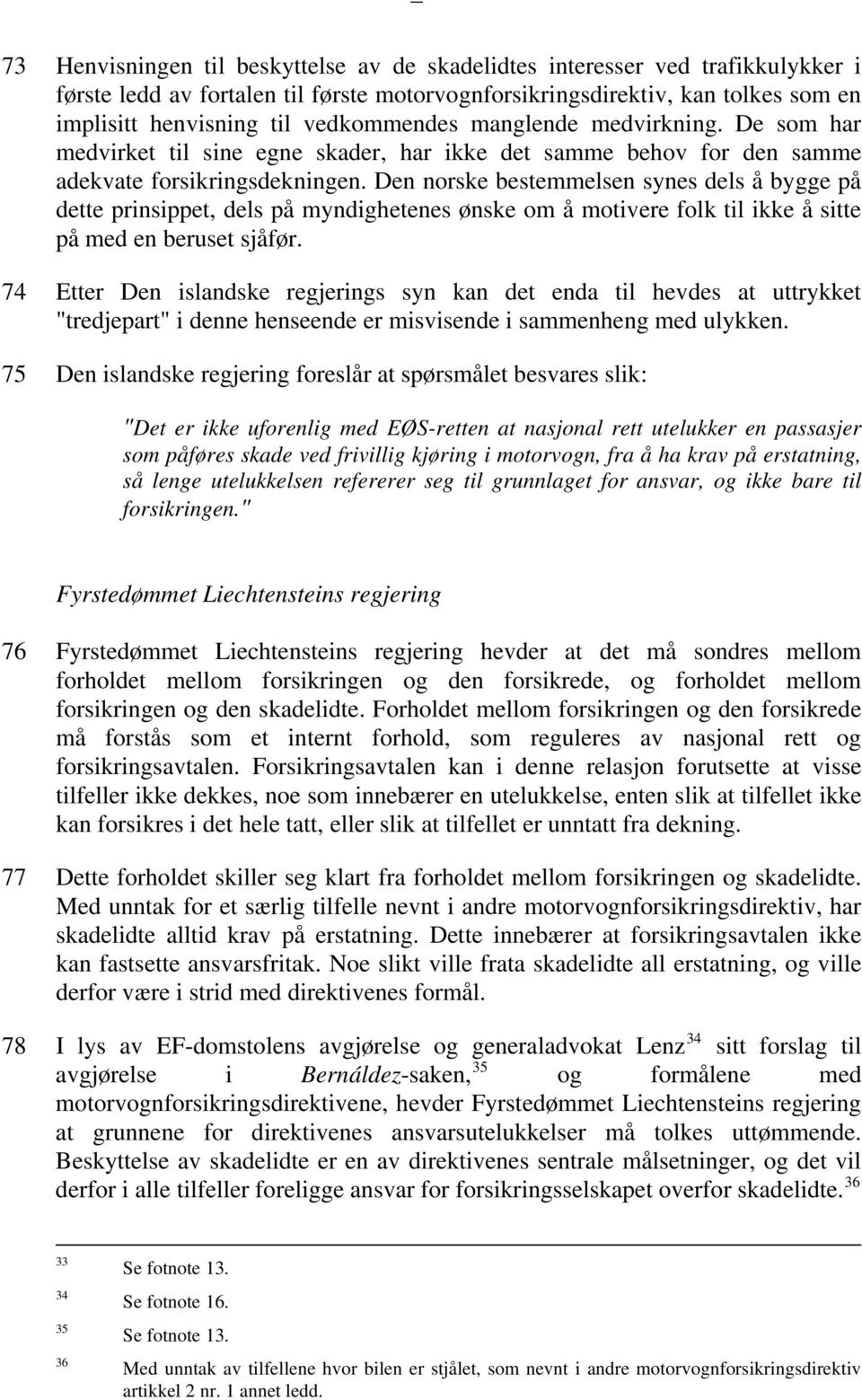 Den norske bestemmelsen synes dels å bygge på dette prinsippet, dels på myndighetenes ønske om å motivere folk til ikke å sitte på med en beruset sjåfør.