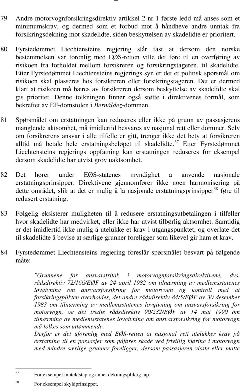 80 Fyrstedømmet Liechtensteins regjering slår fast at dersom den norske bestemmelsen var forenlig med EØS-retten ville det føre til en overføring av risikoen fra forholdet mellom forsikreren og