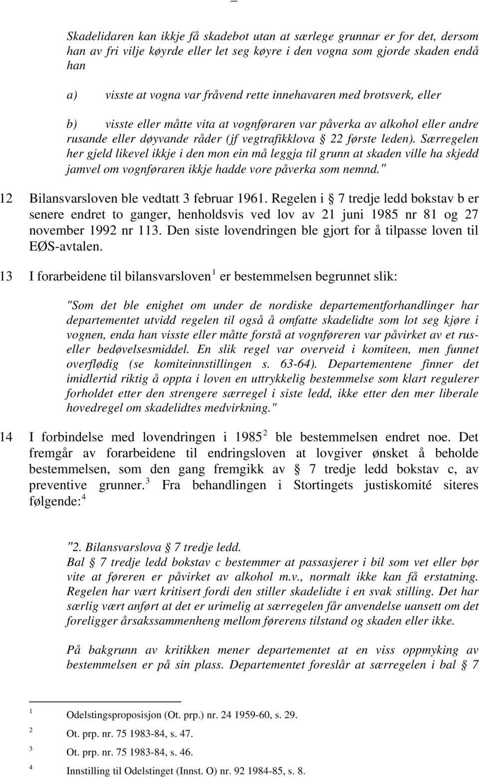 Særregelen her gjeld likevel ikkje i den mon ein må leggja til grunn at skaden ville ha skjedd jamvel om vognføraren ikkje hadde vore påverka som nemnd." 12 Bilansvarsloven ble vedtatt 3 februar 1961.