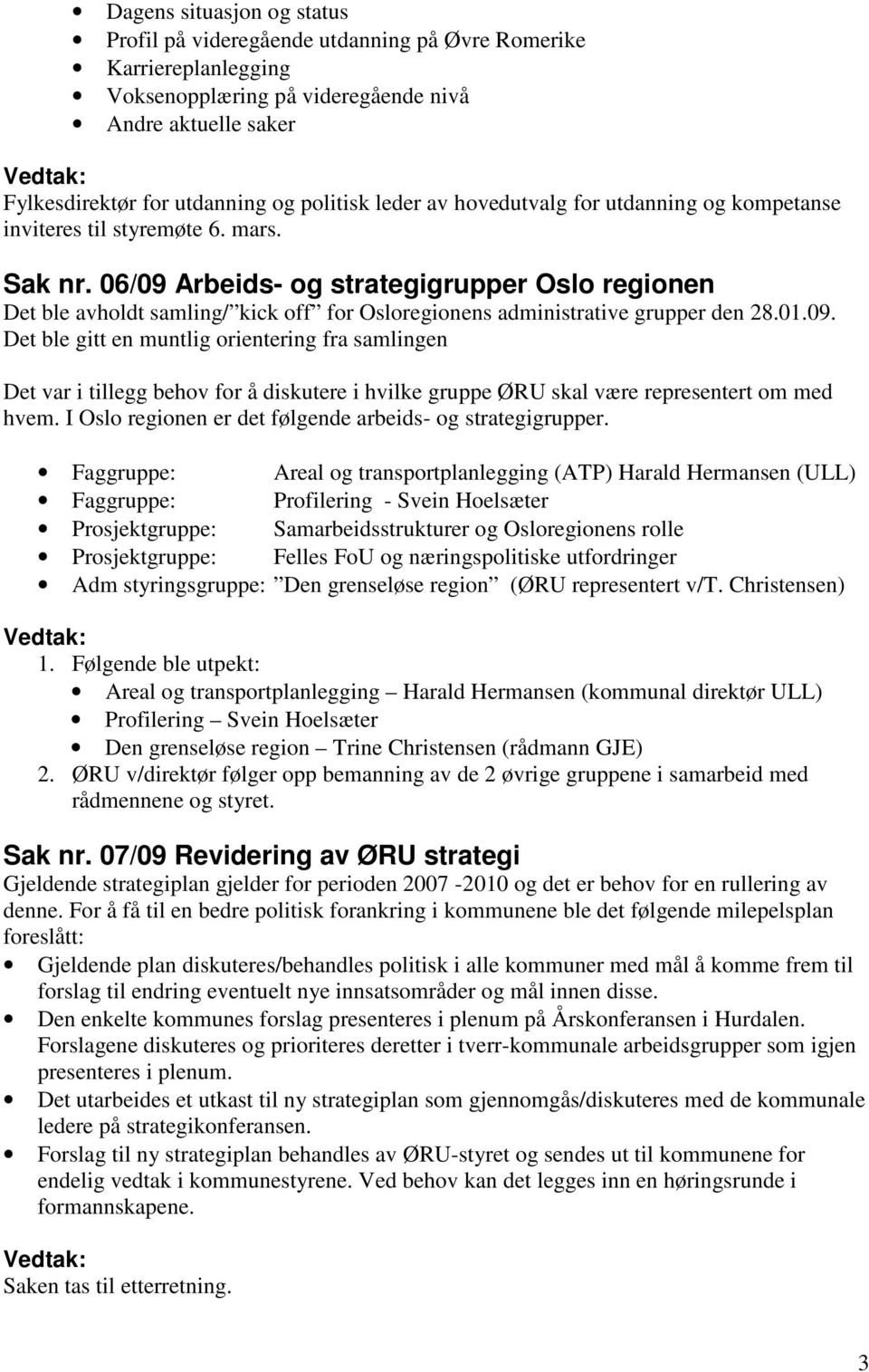 06/09 Arbeids- og strategigrupper Oslo regionen Det ble avholdt samling/ kick off for Osloregionens administrative grupper den 28.01.09. Det ble gitt en muntlig orientering fra samlingen Det var i tillegg behov for å diskutere i hvilke gruppe ØRU skal være representert om med hvem.