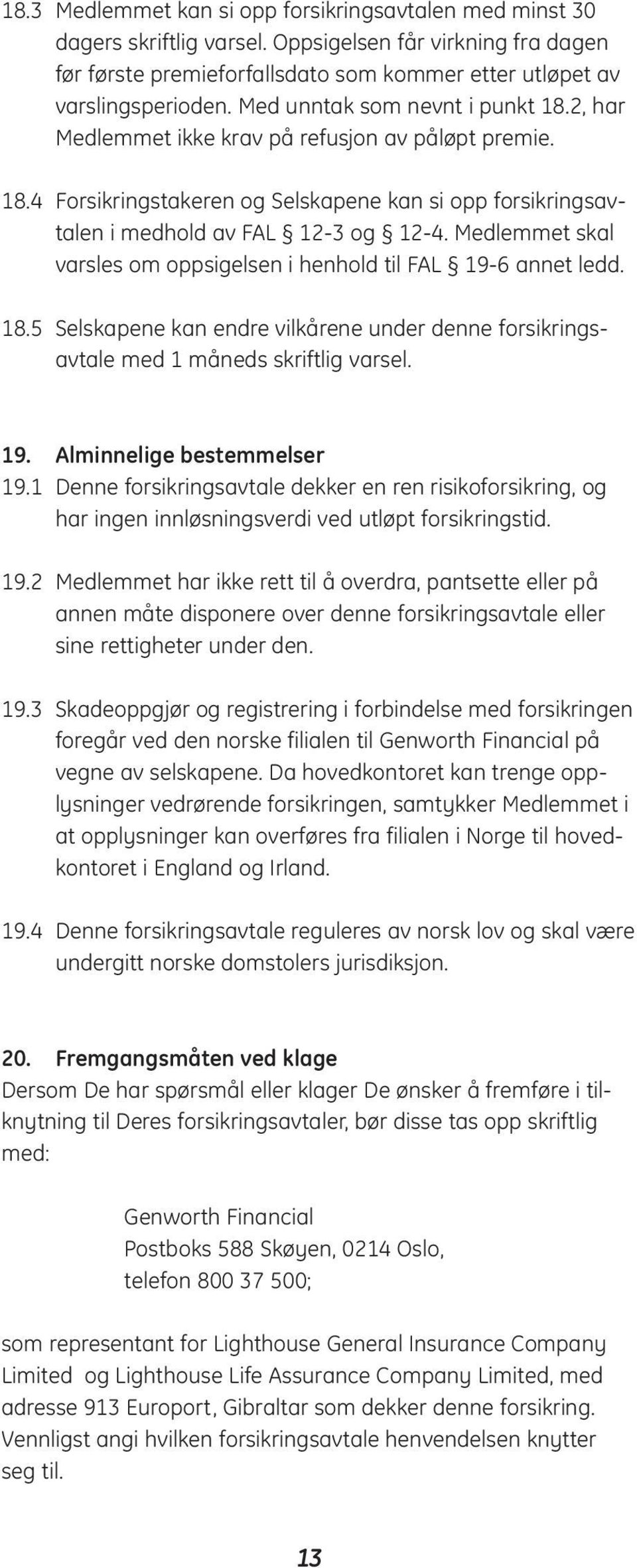 Medlemmet skal varsles om oppsigelsen i henhold til FAL 19-6 annet ledd. 18.5 Selskapene kan endre vilkårene under denne forsikringsavtale med 1 måneds skriftlig varsel. 19. Alminnelige bestemmelser 19.