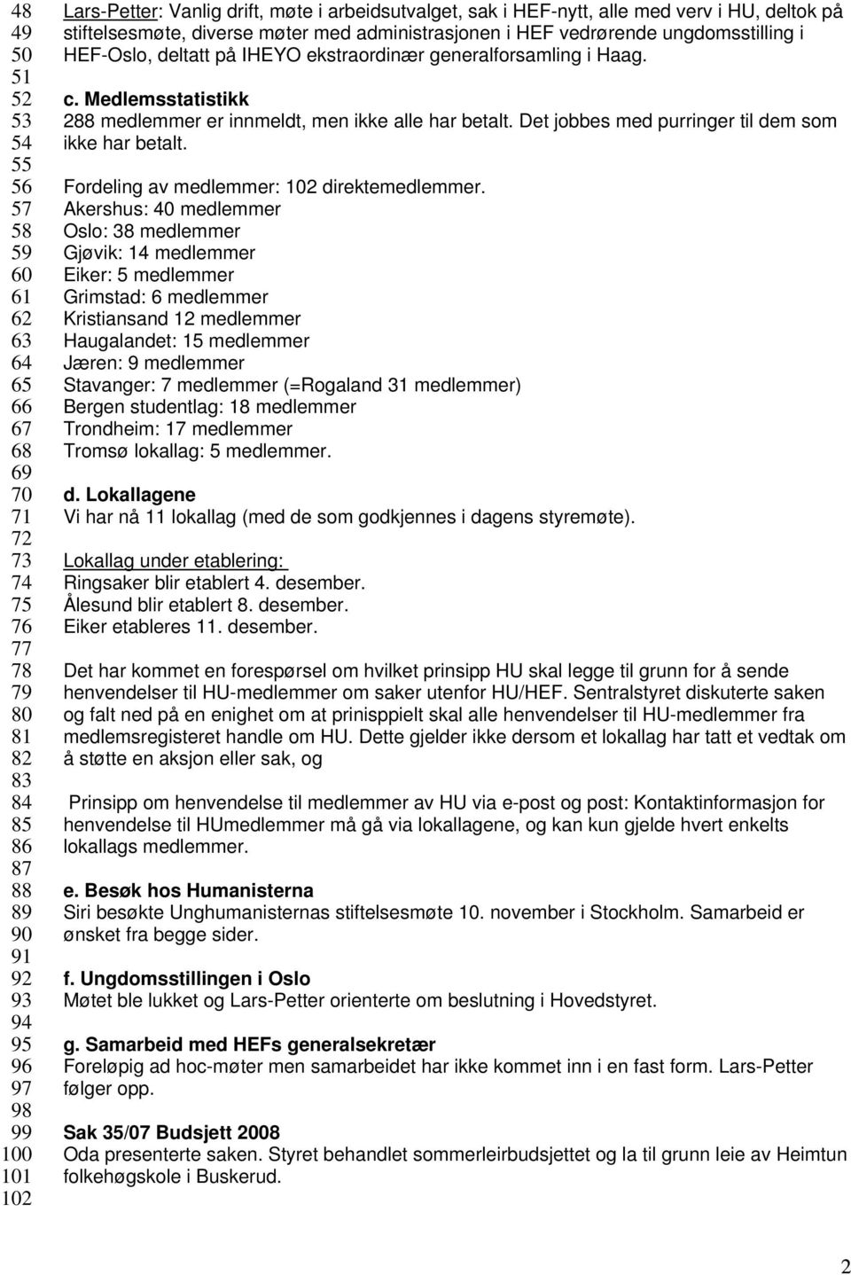 generalforsamling i Haag. c. Medlemsstatistikk 288 medlemmer er innmeldt, men ikke alle har betalt. Det jobbes med purringer til dem som ikke har betalt. Fordeling av medlemmer: 102 direktemedlemmer.