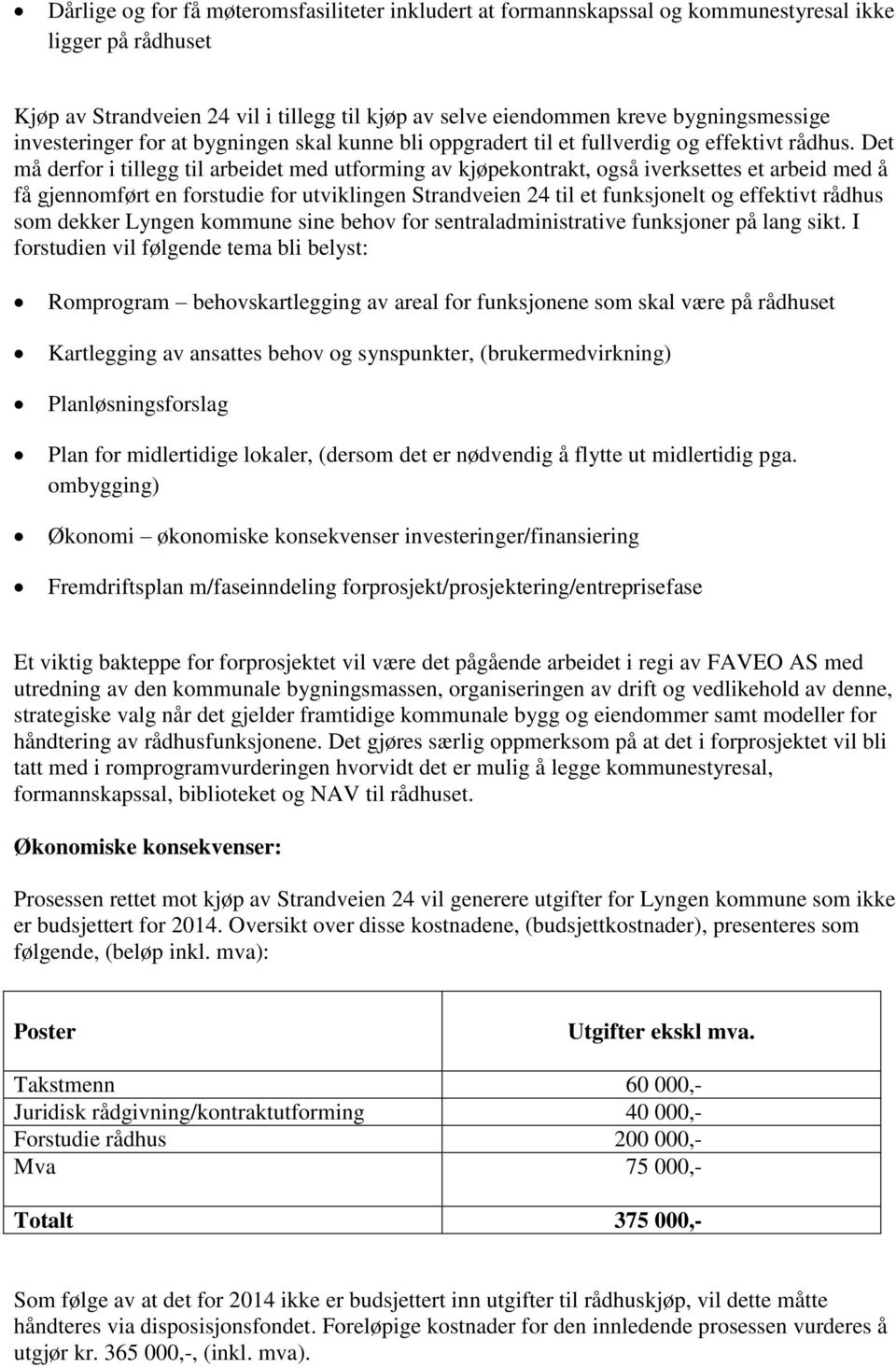 Det må derfor i tillegg til arbeidet med utforming av kjøpekontrakt, også iverksettes et arbeid med å få gjennomført en forstudie for utviklingen Strandveien 24 til et funksjonelt og effektivt rådhus