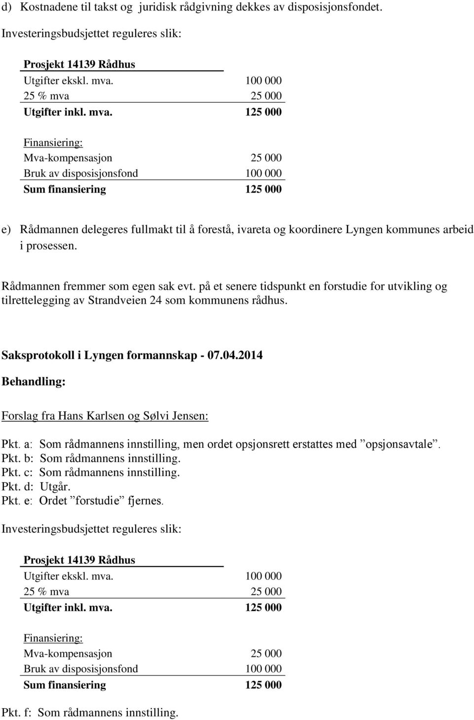 arbeid i prosessen. Rådmannen fremmer som egen sak evt. på et senere tidspunkt en forstudie for utvikling og tilrettelegging av Strandveien 24 som kommunens rådhus.