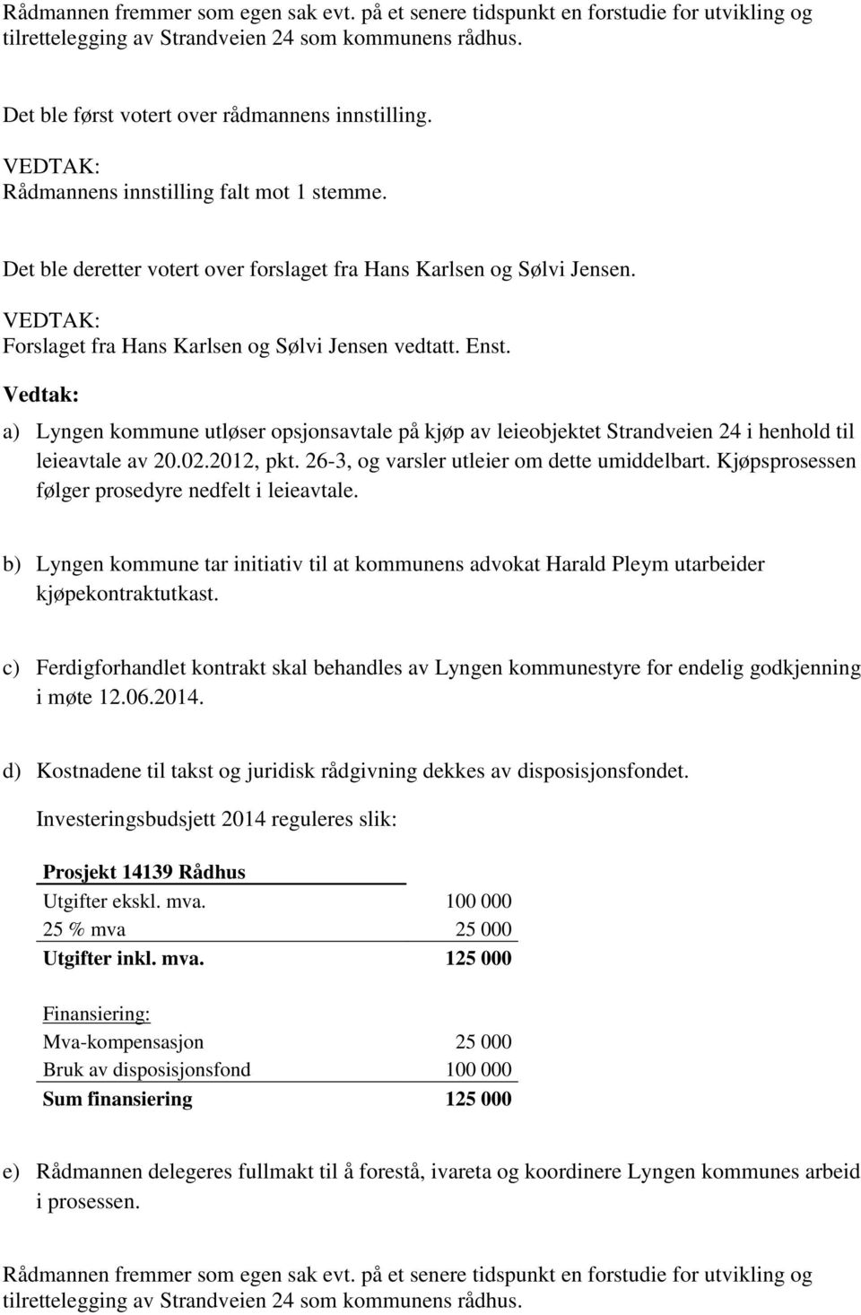 Vedtak: a) Lyngen kommune utløser opsjonsavtale på kjøp av leieobjektet Strandveien 24 i henhold til leieavtale av 20.02.2012, pkt. 26-3, og varsler utleier om dette umiddelbart.