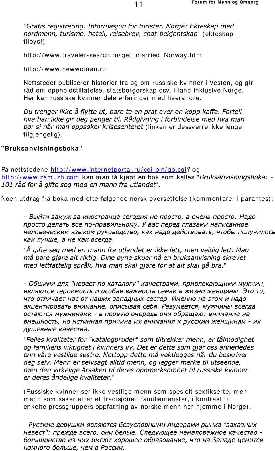 Her kan russiske kvinner dele erfaringer med hverandre. Du trenger ikke å flytte ut, bare ta en prat over en kopp kaffe. Fortell hva han ikke gir deg penger til.