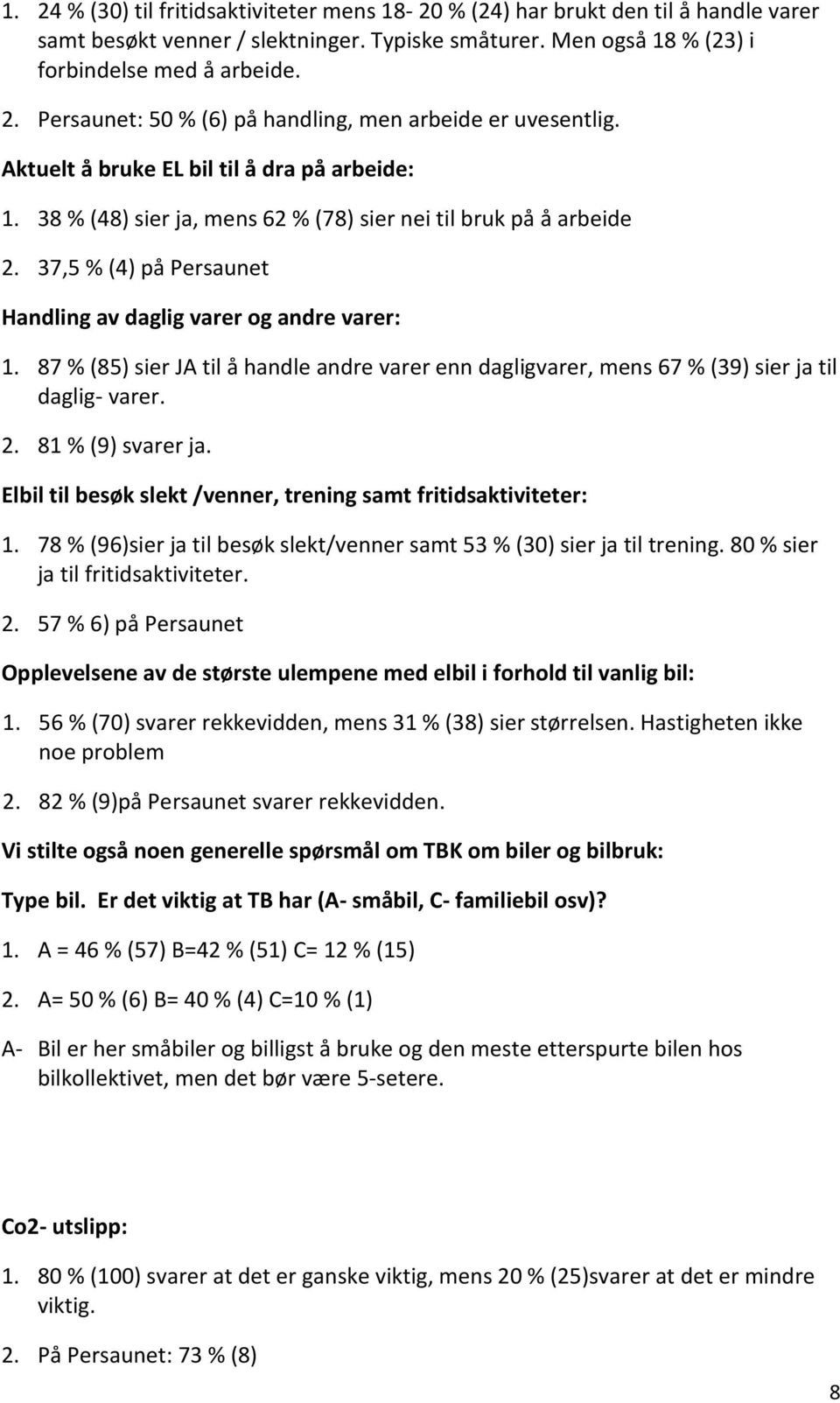 87 % (85) sier JA til å handle andre varer enn dagligvarer, mens 67 % (39) sier ja til daglig- varer. 2. 81 % (9) svarer ja. Elbil til besøk slekt /venner, trening samt fritidsaktiviteter: 1.