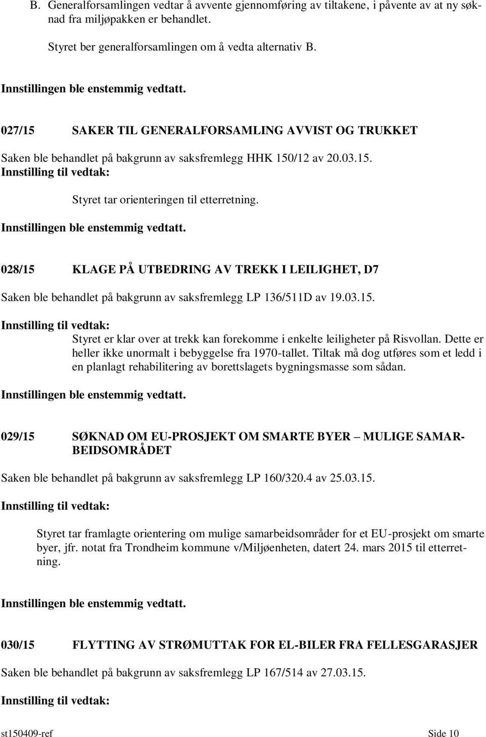 028/15 KLAGE PÅ UTBEDRING AV TREKK I LEILIGHET, D7 Saken ble behandlet på bakgrunn av saksfremlegg LP 136/511D av 19.03.15. Styret er klar over at trekk kan forekomme i enkelte leiligheter på Risvollan.