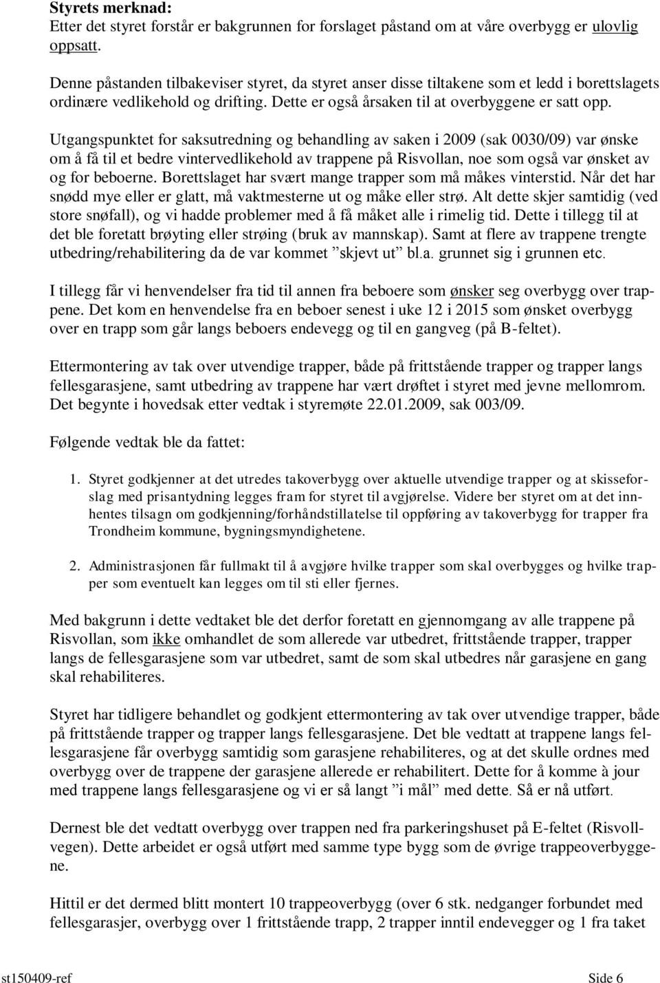 Utgangspunktet for saksutredning og behandling av saken i 2009 (sak 0030/09) var ønske om å få til et bedre vintervedlikehold av trappene på Risvollan, noe som også var ønsket av og for beboerne.