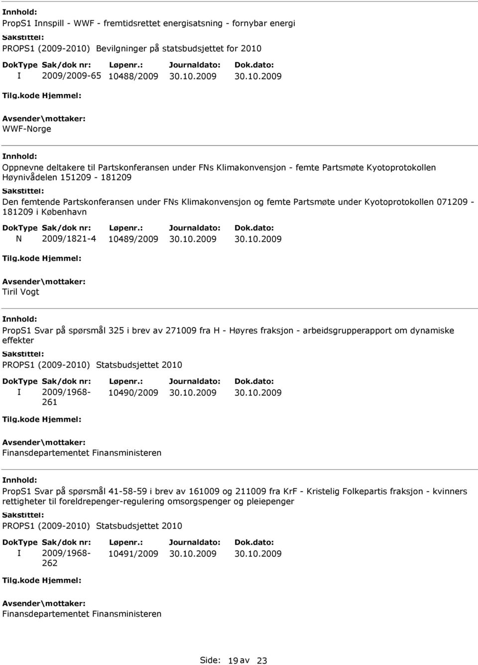 2009/1821-4 10489/2009 Tiril Vogt nnhold: PropS1 Svar på spørsmål 325 i brev av 271009 fra H - Høyres fraksjon - arbeidsgrupperapport om dynamiske effekter 261 10490/2009 nnhold: PropS1 Svar