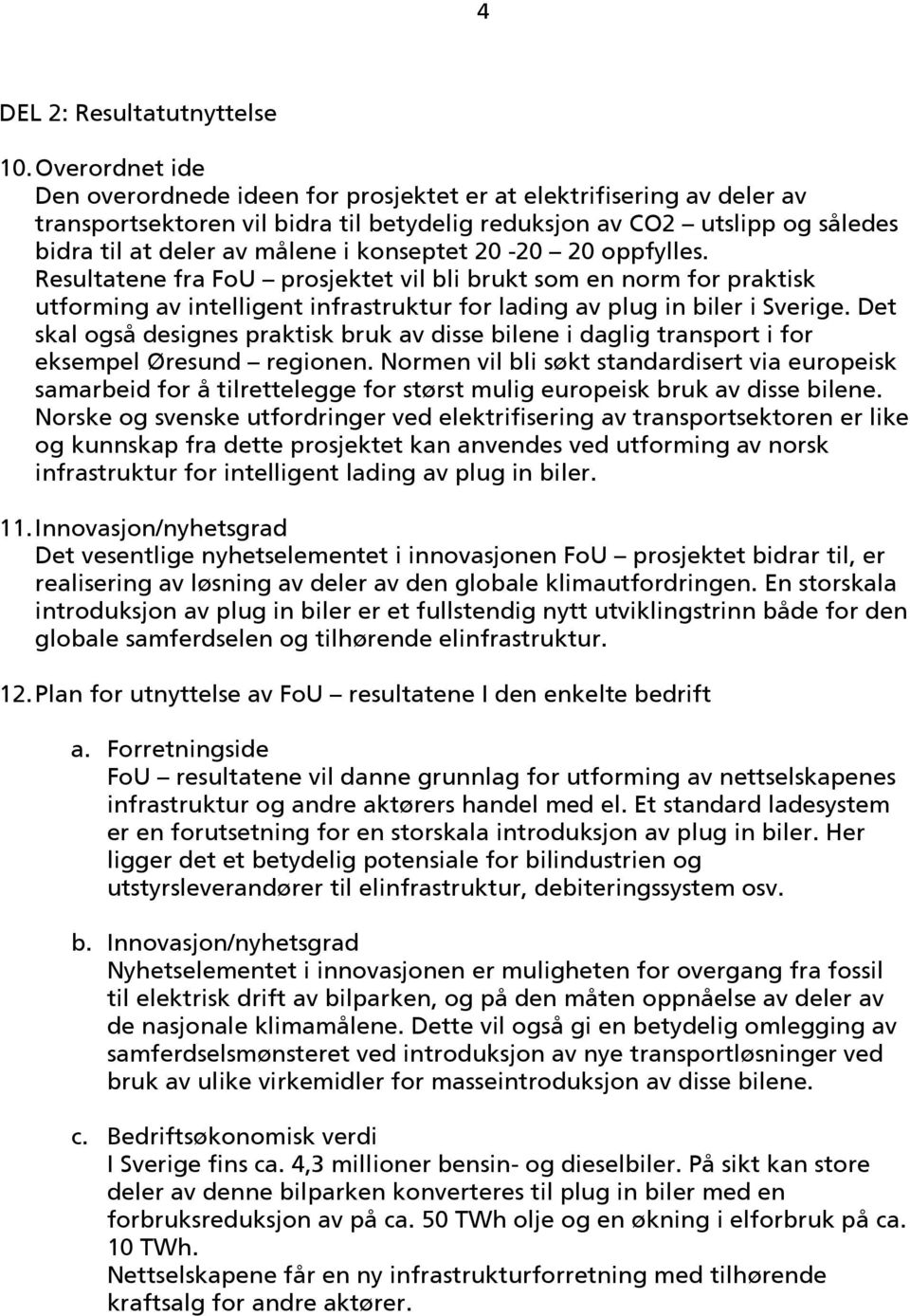 konseptet 20-20 20 oppfylles. Resultatene fra FoU prosjektet vil bli brukt som en norm for praktisk utforming av intelligent infrastruktur for lading av plug in biler i Sverige.