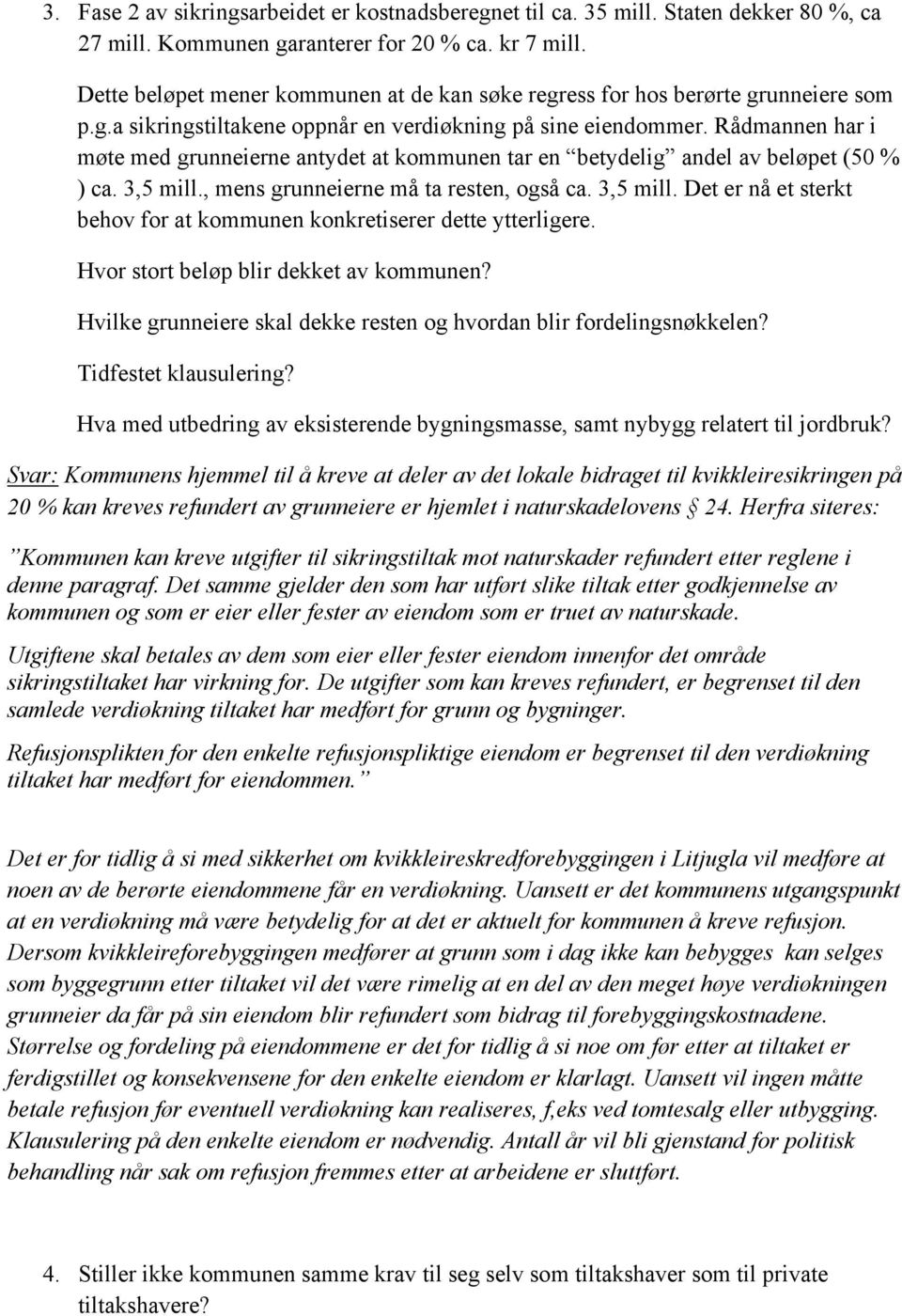 Rådmannen har i møte med grunneierne antydet at kommunen tar en betydelig andel av beløpet (50 % ) ca. 3,5 mill., mens grunneierne må ta resten, også ca. 3,5 mill. Det er nå et sterkt behov for at kommunen konkretiserer dette ytterligere.