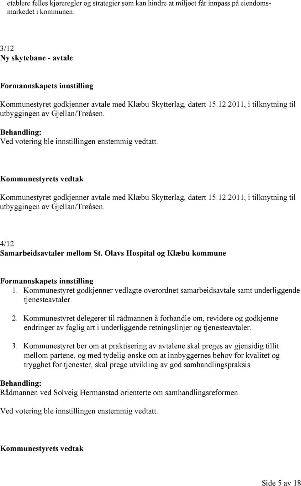 Ved votering ble innstillingen enstemmig vedtatt. Kommunestyrets vedtak Kommunestyret godkjenner avtale med Klæbu Skytterlag, datert 15.12.2011, i tilknytning til utbyggingen av Gjellan/Trøåsen.