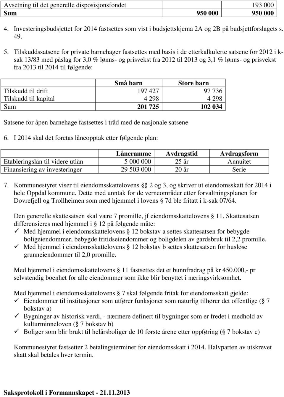 prisvekst fra 2013 til 2014 til følgende: Små barn Store barn Tilskudd til drift 197 427 97 736 Tilskudd til kapital 4 298 4 298 Sum 201 725 102 034 Satsene for åpen barnehage fastsettes i tråd med