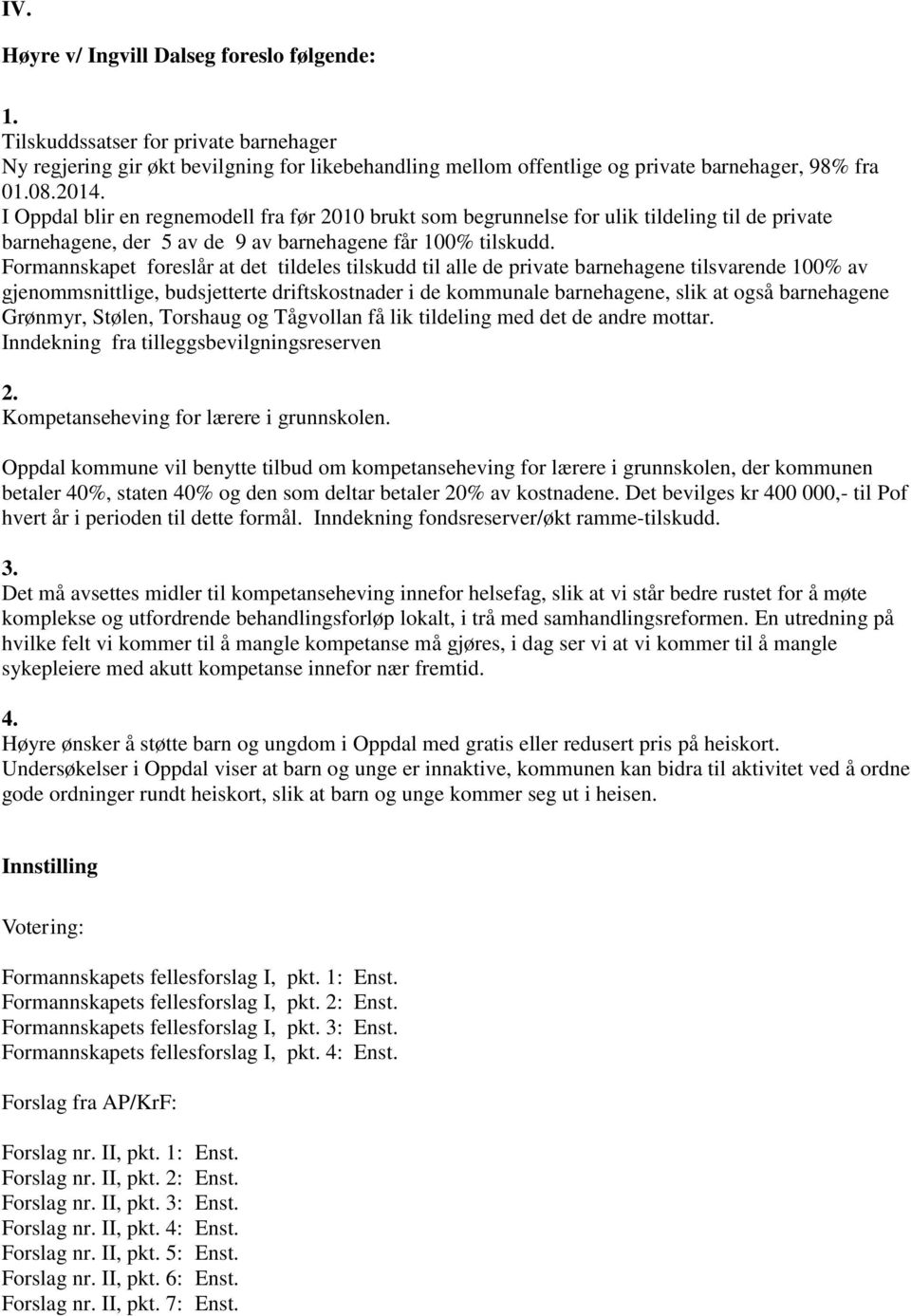 Formannskapet foreslår at det tildeles tilskudd til alle de private barnehagene tilsvarende 100% av gjenommsnittlige, budsjetterte driftskostnader i de kommunale barnehagene, slik at også barnehagene