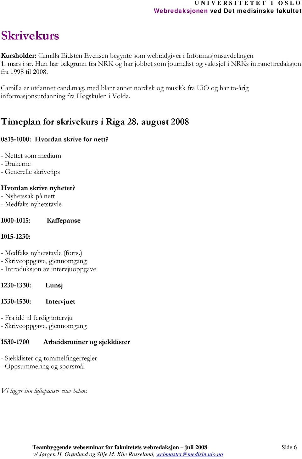 med blant annet nordisk og musikk fra UiO og har to-årig informasjonsutdanning fra Høgskulen i Volda. Timeplan for skrivekurs i Riga 28. august 2008 0815-1000: Hvordan skrive for nett?