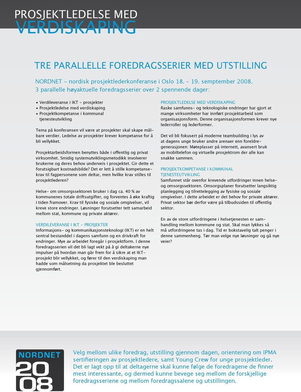 vil være at prosjekter skal skape målbare verdier. Ledelse av prosjekter krever kompetanse for å bli vellykket. Prosjektarbeidsformen benyttes både i offentlig og privat virksomhet.