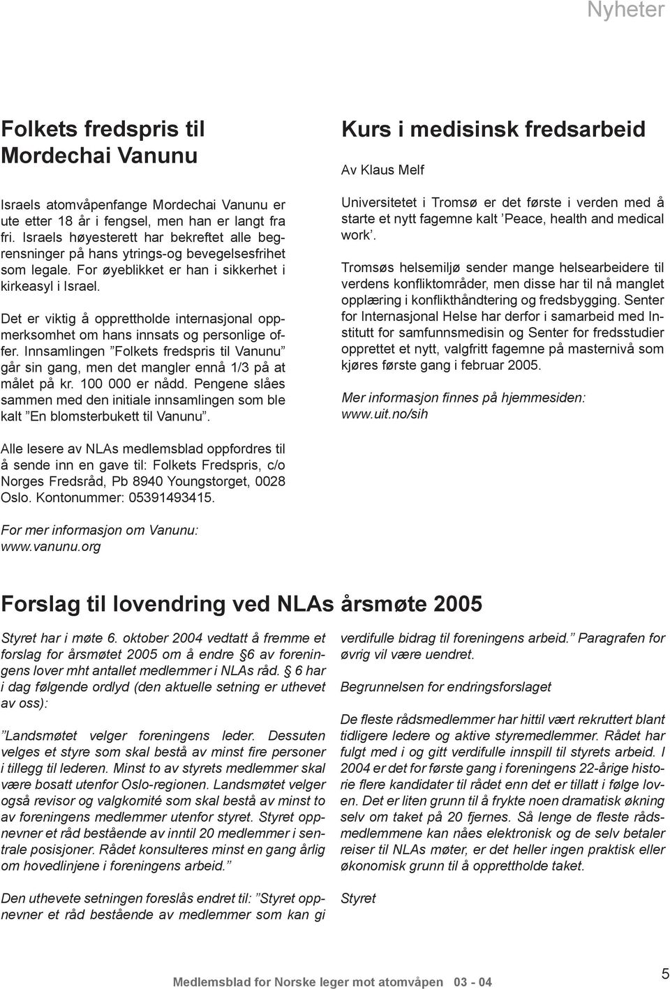 Det er viktig å opprettholde internasjonal oppmerksomhet om hans innsats og personlige offer. Innsamlingen Folkets fredspris til Vanunu går sin gang, men det mangler ennå 1/3 på at målet på kr.