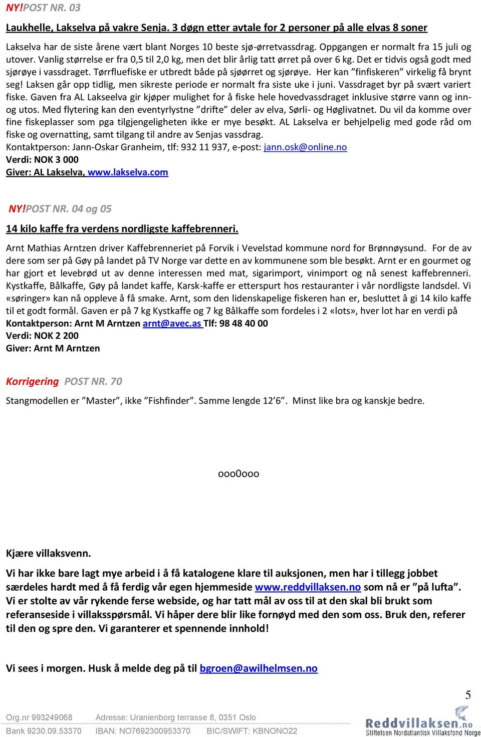 Tørrfluefiske er utbredt både på sjøørret og sjørøye. Her kan finfiskeren virkelig få brynt seg! Laksen går opp tidlig, men sikreste periode er normalt fra siste uke i juni.