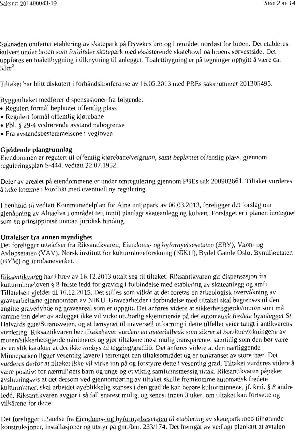 Toaletthygning er på tegninger oppgirt å være ca. 53trt2. Tiltakel har blitt diskutert i forhåndskonferanse av 16.05.2013 med PBEs saksnummer 201305495.