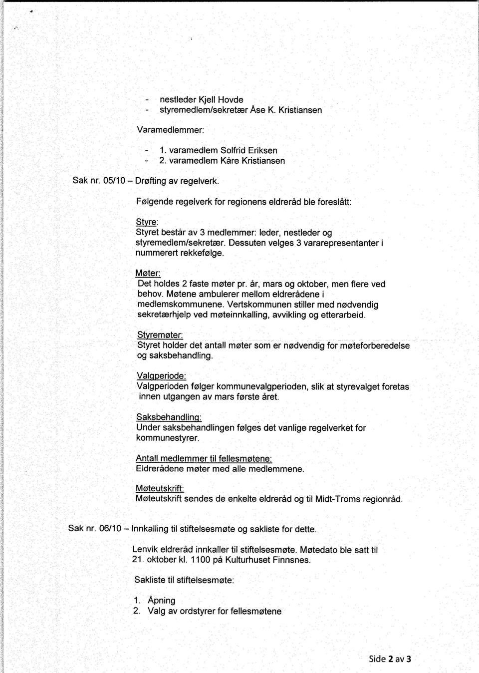 Dessuten velges 3 vararepresentanter i nummerert rekkefølge. Møter: Det holdes 2 faste møter pr. år, mars og oktober, men flere ved behov. Møtene ambulerer mellom eldrerådene i medlemskommunene.