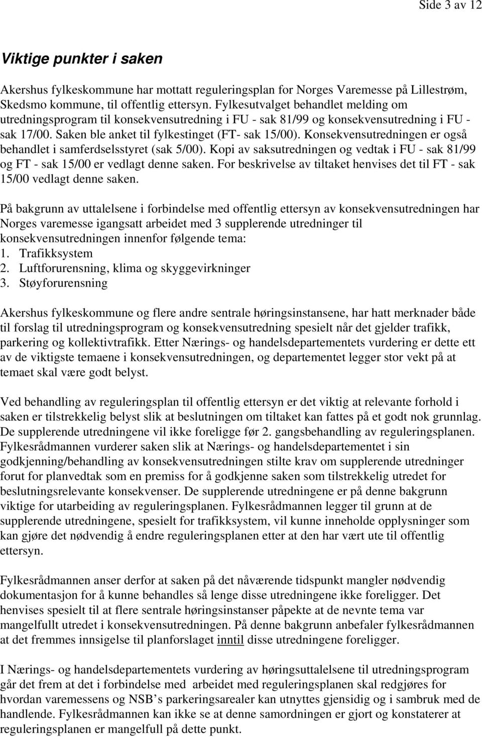 Konsekvensutredningen er også behandlet i samferdselsstyret (sak 5/00). Kopi av saksutredningen og vedtak i FU - sak 81/99 og FT - sak 15/00 er vedlagt denne saken.