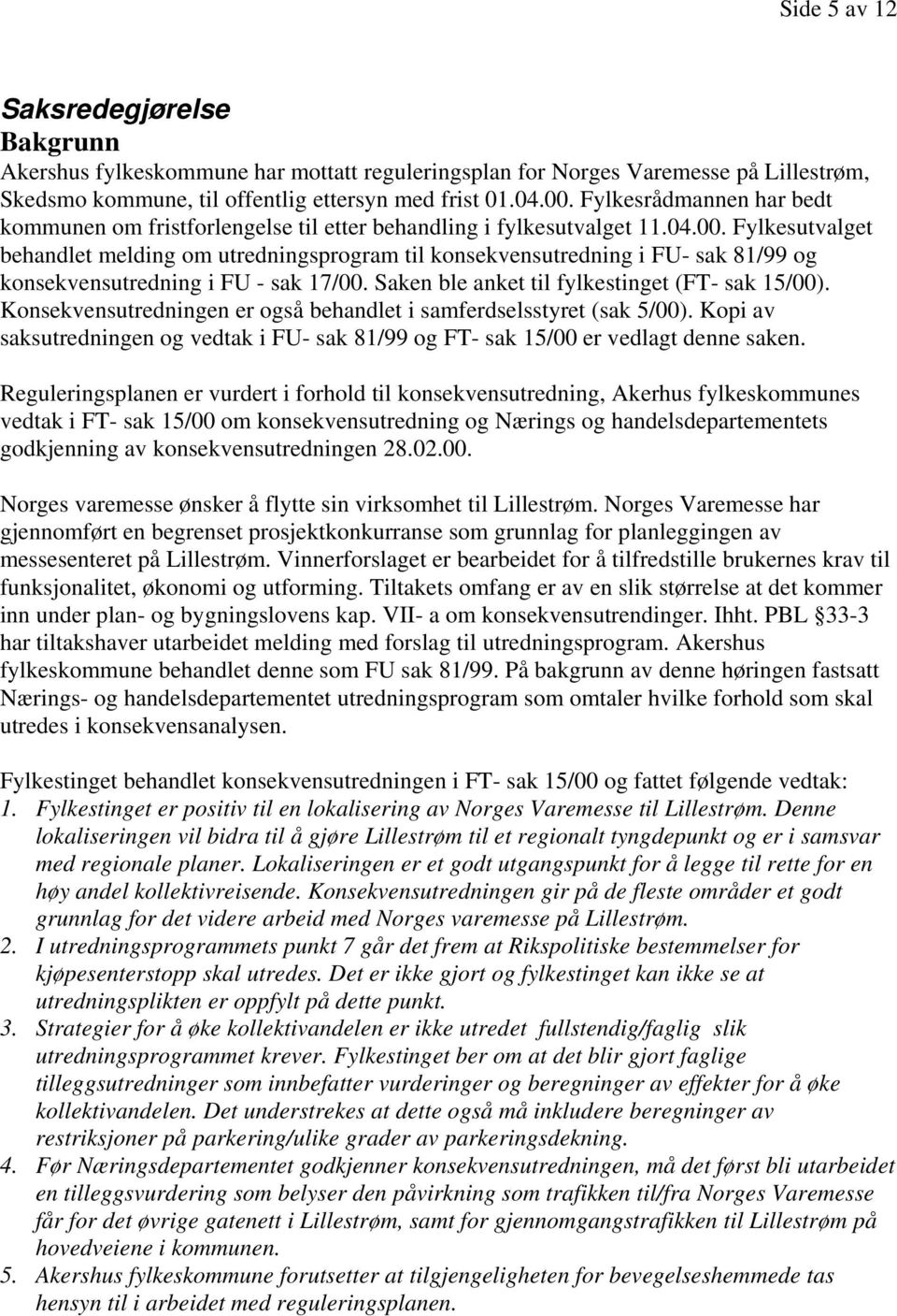 Fylkesutvalget behandlet melding om utredningsprogram til konsekvensutredning i FU- sak 81/99 og konsekvensutredning i FU - sak 17/00. Saken ble anket til fylkestinget (FT- sak 15/00).