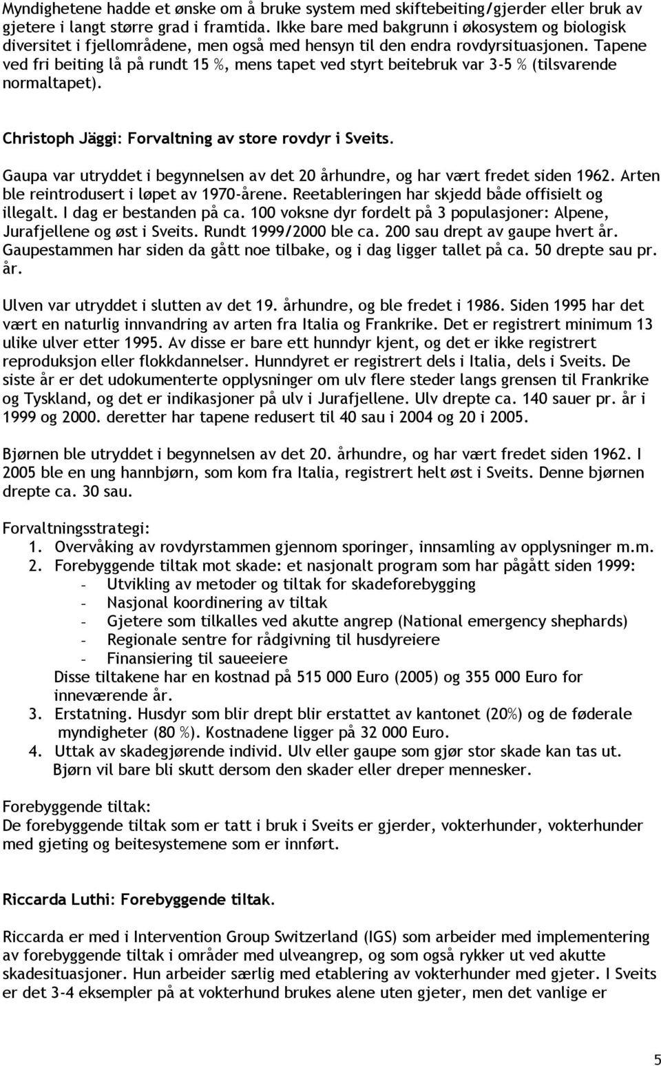 Tapene ved fri beiting lå på rundt 15 %, mens tapet ved styrt beitebruk var 3-5 % (tilsvarende normaltapet). Christoph Jäggi: Forvaltning av store rovdyr i Sveits.