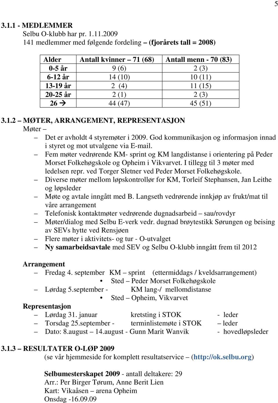 (3) 26 44 (47) 45 (51) 3.1.2 MØTER, ARRANGEMENT, REPRESENTASJON Møter Det er avholdt 4 styremøter i 2009. God kommunikasjon og informasjon innad i styret og mot utvalgene via E-mail.