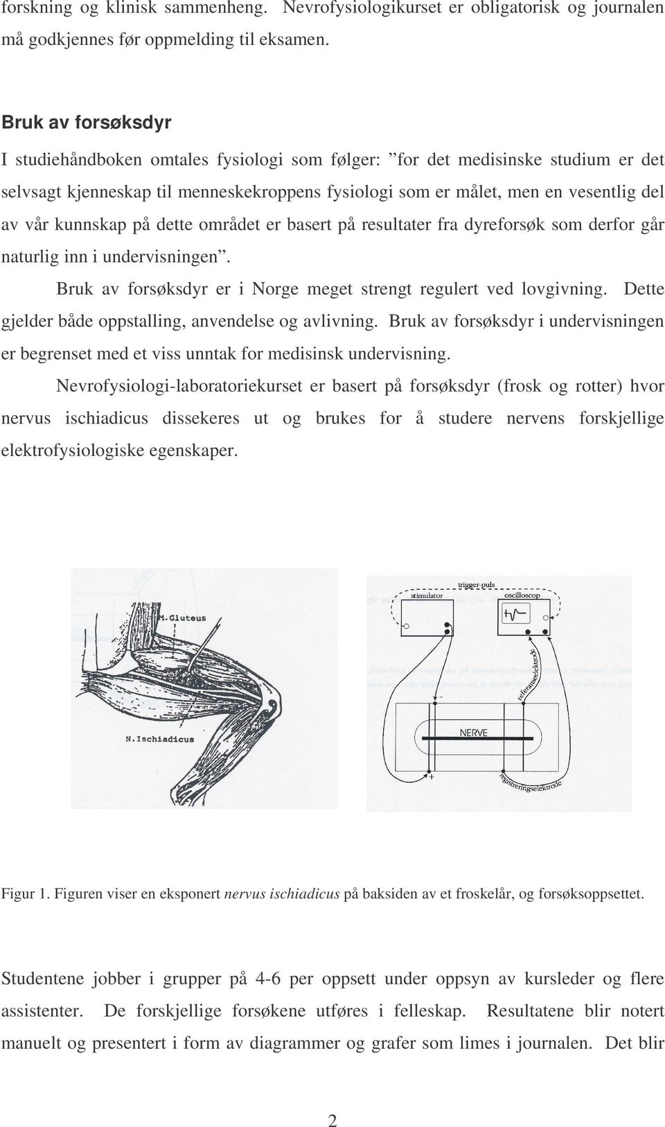 kunnskap på dette området er basert på resultater fra dyreforsøk som derfor går naturlig inn i undervisningen. Bruk av forsøksdyr er i Norge meget strengt regulert ved lovgivning.