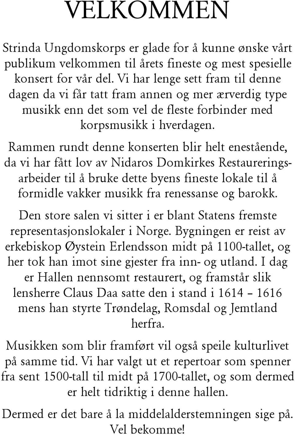 Rammen rundt denne konserten blir helt enestående, da vi har fått lov av Nidaros Domkirkes Restaureringsarbeider til å bruke dette byens fineste lokale til å formidle vakker musikk fra renessanse og