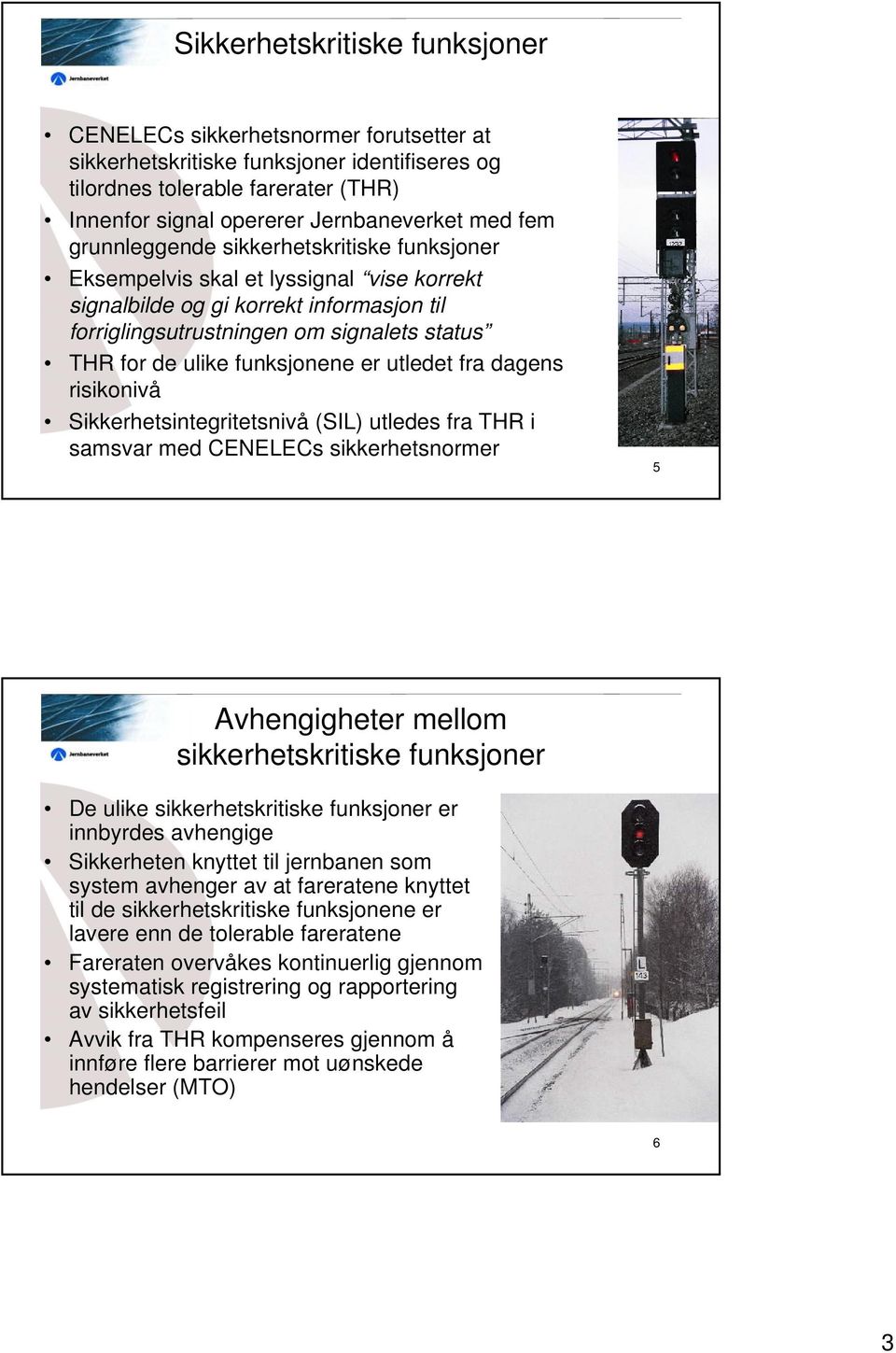 funksjonene er utledet fra dagens risikonivå Sikkerhetsintegritetsnivå (SIL) utledes fra THR i samsvar med CENELECs sikkerhetsnormer 5 Avhengigheter mellom sikkerhetskritiske funksjoner De ulike