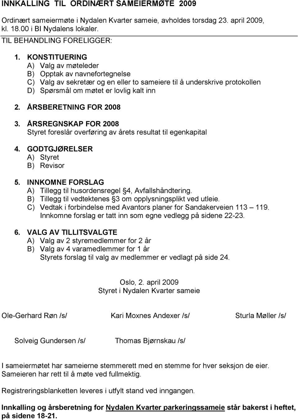 ÅRSBERETNING FOR 2008 3. ÅRSREGNSKAP FOR 2008 Styret foreslår overføring av årets resultat til egenkapital 4. GODTGJØRELSER A) Styret B) Revisor 5.