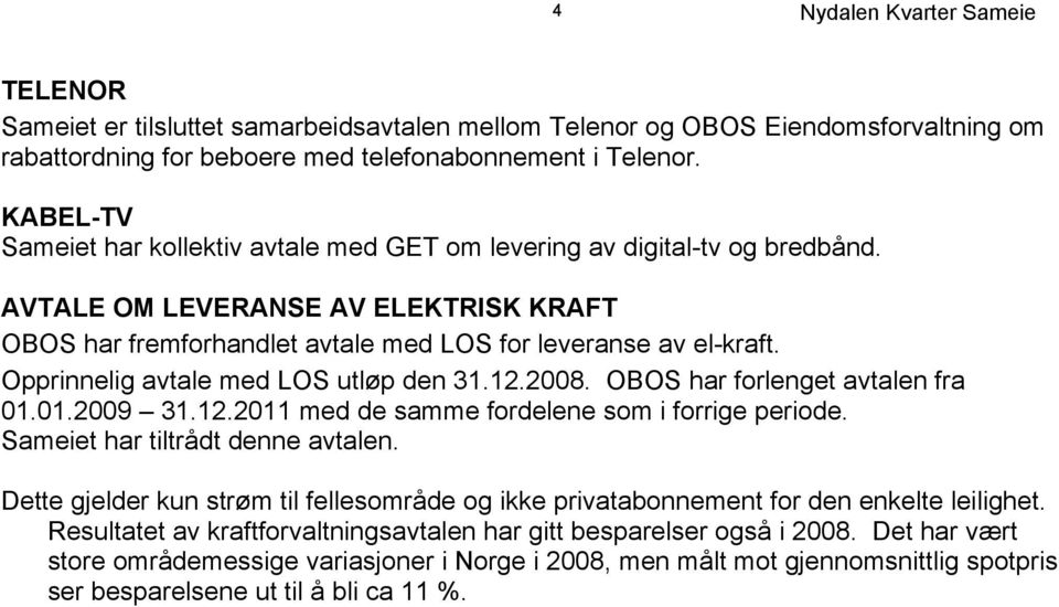 Opprinnelig avtale med LOS utløp den 31.12.2008. OBOS har forlenget avtalen fra 01.01.2009 31.12.2011 med de samme fordelene som i forrige periode. Sameiet har tiltrådt denne avtalen.