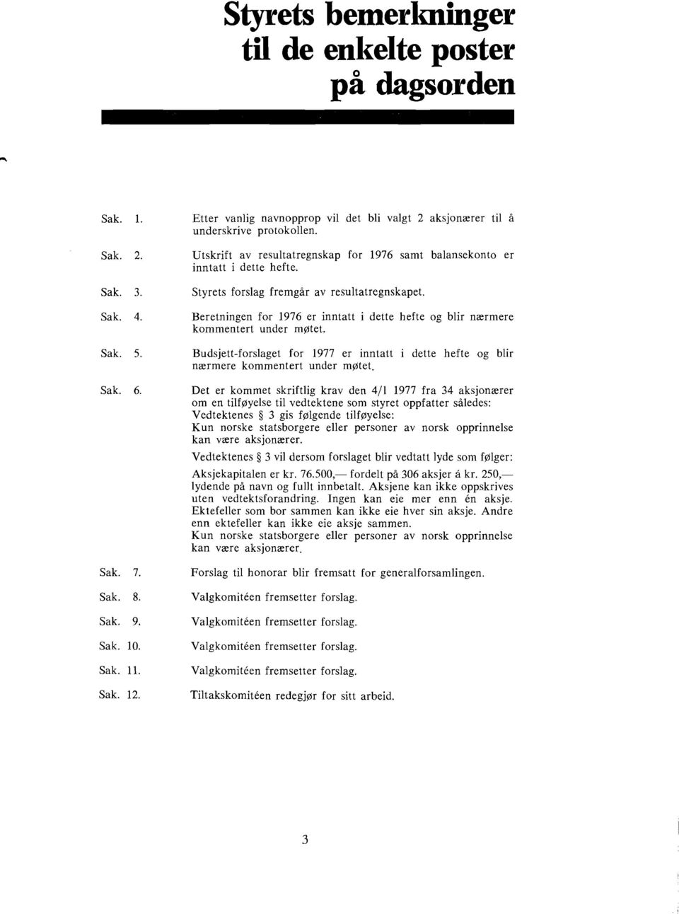 Styrets forslag fremgar av resultatregnskapet. Beretningen for 1976 er inntatt i dette hefte og blir narmere kommentert under motet.