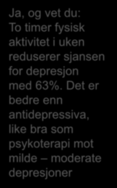 Ja, og vet du: To timer fysisk aktivitet i uken reduserer sjansen for depresjon med 63%.