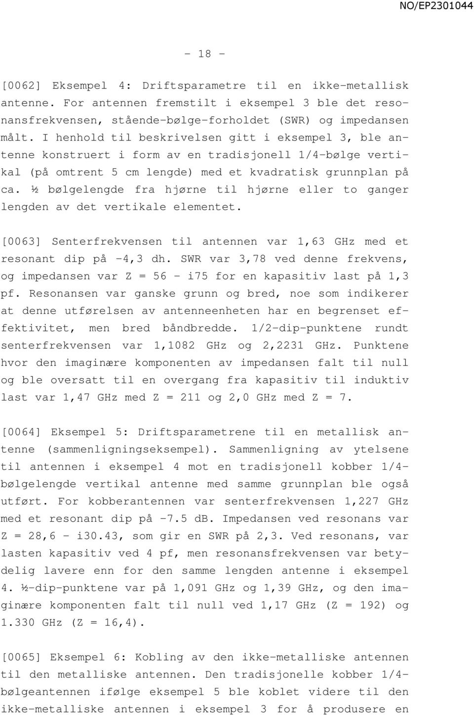 ½ bølgelengde fra hjørne til hjørne eller to ganger lengden av det vertikale elementet. [0063] Senterfrekvensen til antennen var 1,63 GHz med et resonant dip på -4,3 dh.