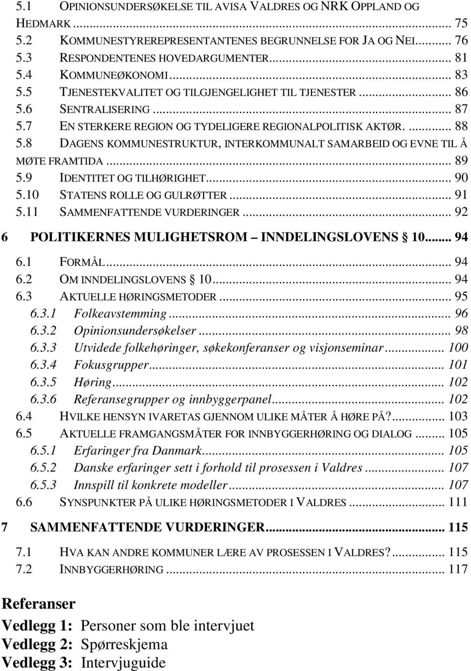 8 DAGENS KOMMUNESTRUKTUR, INTERKOMMUNALT SAMARBEID OG EVNE TIL Å MØTE FRAMTIDA... 89 5.9 IDENTITET OG TILHØRIGHET... 90 5.10 STATENS ROLLE OG GULRØTTER... 91 5.11 SAMMENFATTENDE VURDERINGER.