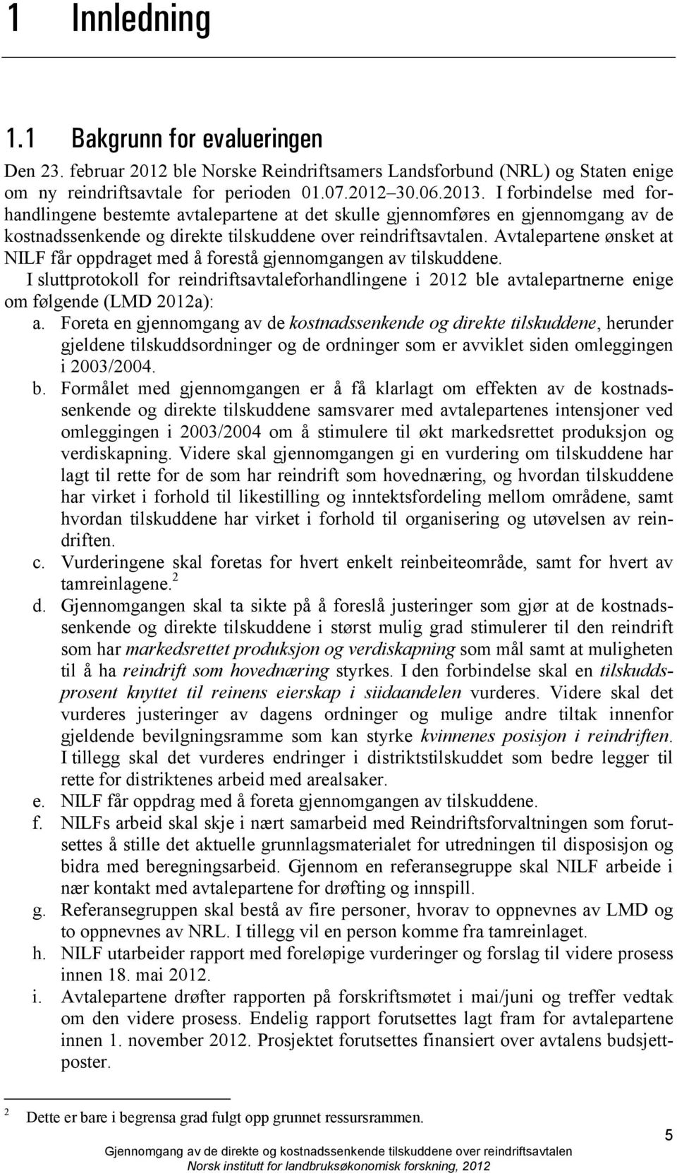 Avtalepartene ønsket at NILF får oppdraget med å forestå gjennomgangen av tilskuddene. I sluttprotokoll for reindriftsavtaleforhandlingene i 2012 ble avtalepartnerne enige om følgende (LMD 2012a): a.