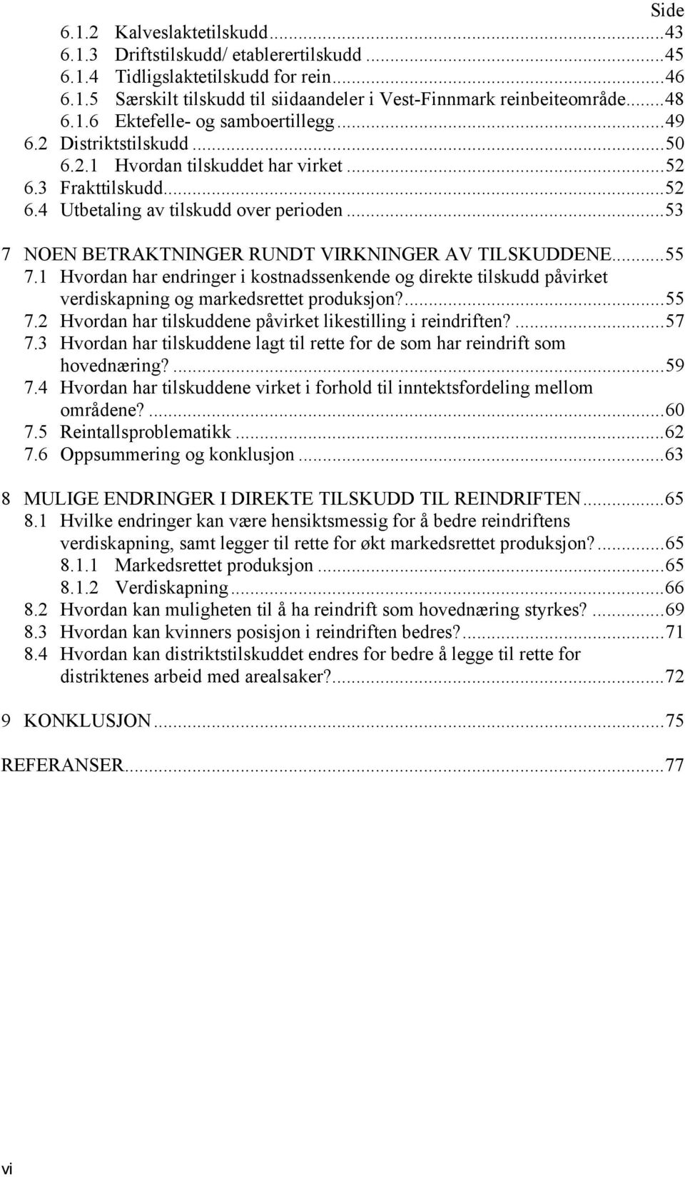 .. 53 7 NOEN BETRAKTNINGER RUNDT VIRKNINGER AV TILSKUDDENE... 55 7.1 Hvordan har endringer i kostnadssenkende og direkte tilskudd påvirket verdiskapning og markedsrettet produksjon?... 55 7.2 Hvordan har tilskuddene påvirket likestilling i reindriften?