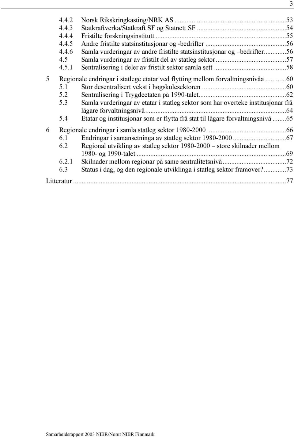 ..58 5 Regionale endringar i statlege etatar ved flytting mellom forvaltningsnivåa...60 5.1 Stor desentralisert vekst i høgskulesektoren...60 5.2 Sentralisering i Trygdeetaten på 1990-talet...62 5.