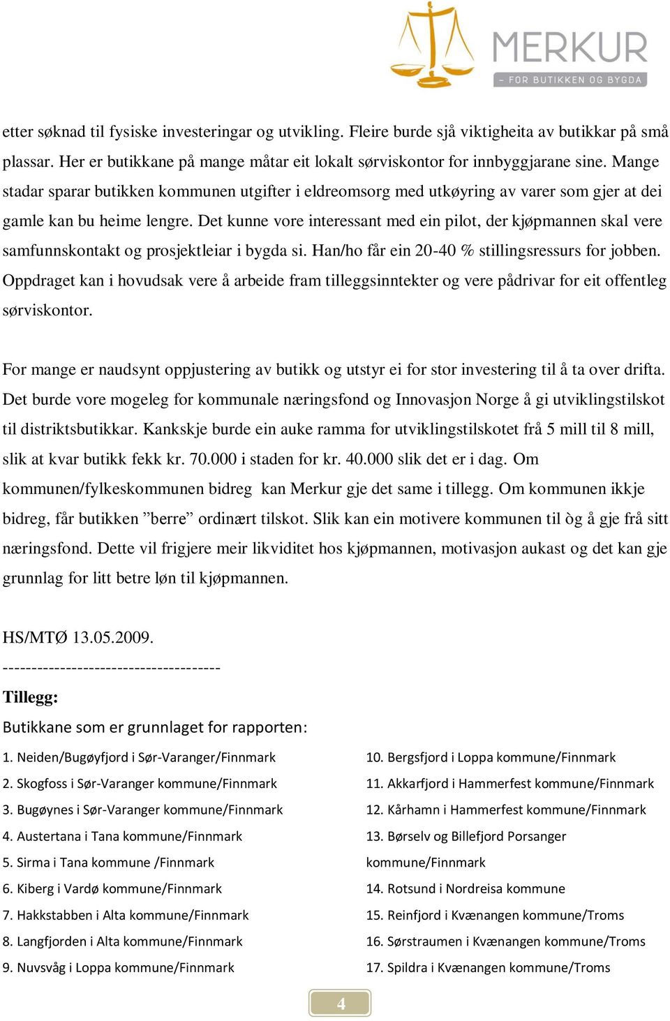 Det kunne vore interessant med ein pilot, der kjøpmannen skal vere samfunnskontakt og prosjektleiar i bygda si. Han/ho får ein 20-40 % stillingsressurs for jobben.