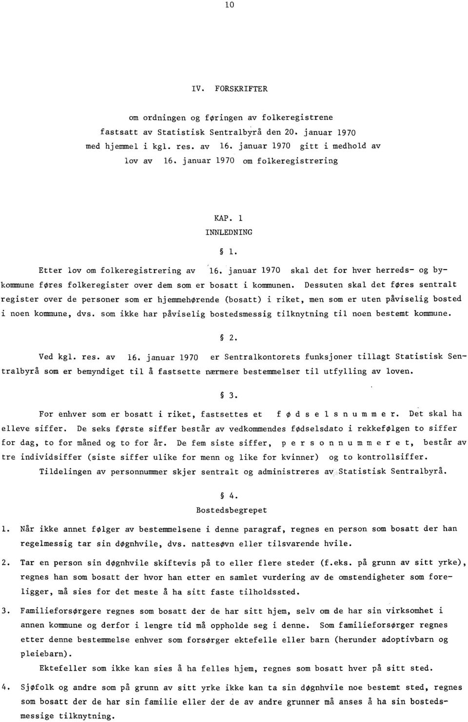 Dessuten skal det fres sentralt register over de personer som er hjemmehørende (bosatt) i riket, men som er uten påviselig bosted i noen kommune, dvs.