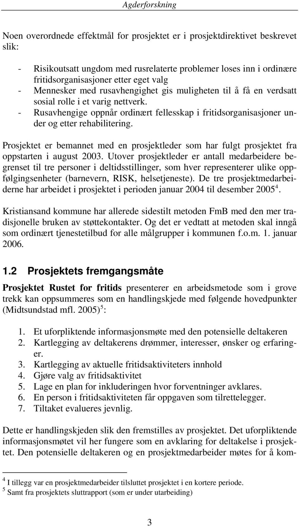 Prosjektet er bemannet med en prosjektleder som har fulgt prosjektet fra oppstarten i august 2003.