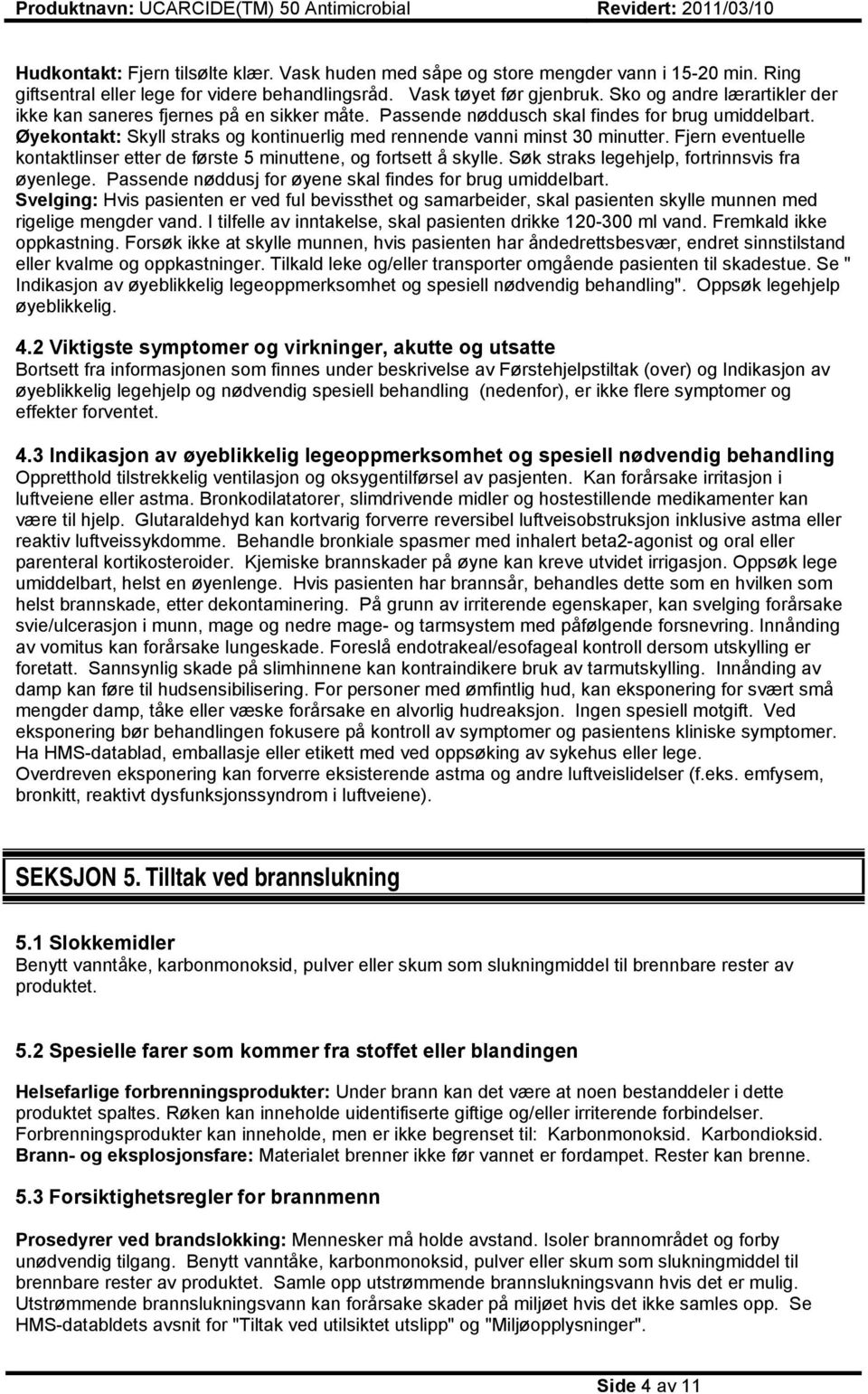 Øyekontakt: Skyll straks og kontinuerlig med rennende vanni minst 30 minutter. Fjern eventuelle kontaktlinser etter de første 5 minuttene, og fortsett å skylle.