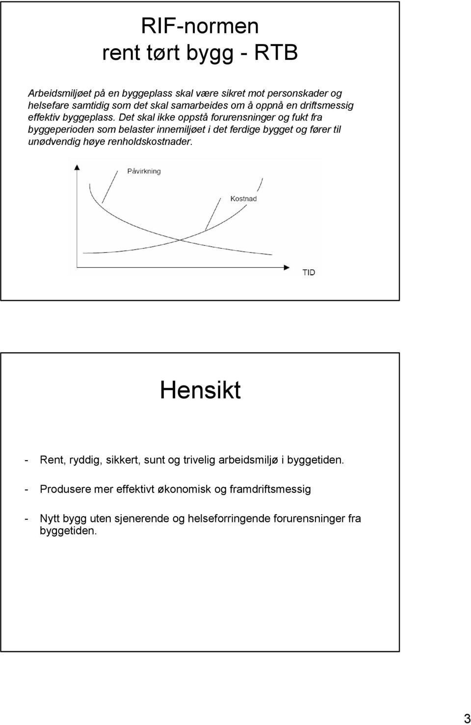 Det skal ikke oppstå forurensninger og fukt fra byggeperioden som belaster innemiljøet i det ferdige bygget og fører til unødvendig høye