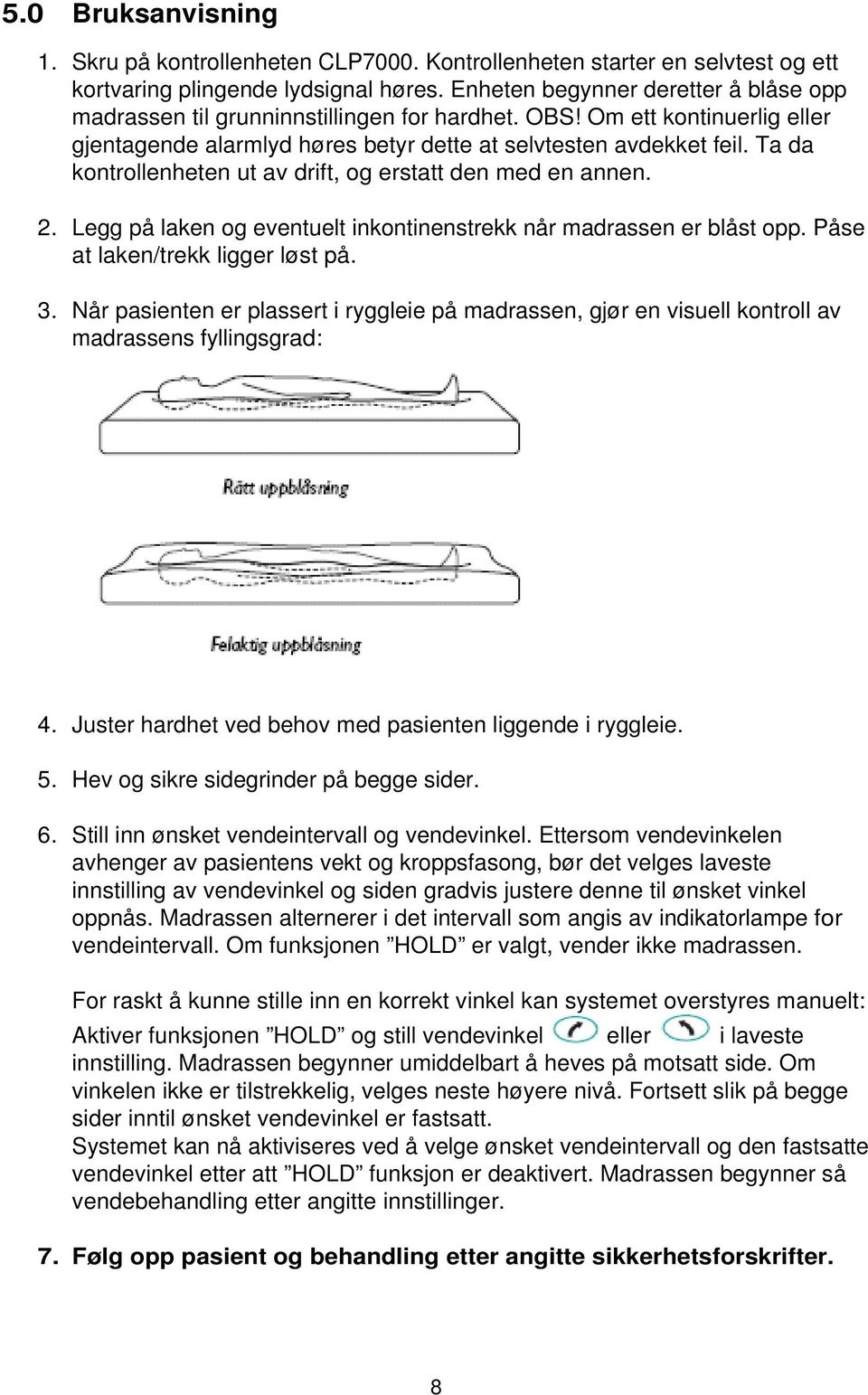 Ta da kontrollenheten ut av drift, og erstatt den med en annen. 2. Legg på laken og eventuelt inkontinenstrekk når madrassen er blåst opp. Påse at laken/trekk ligger løst på. 3.