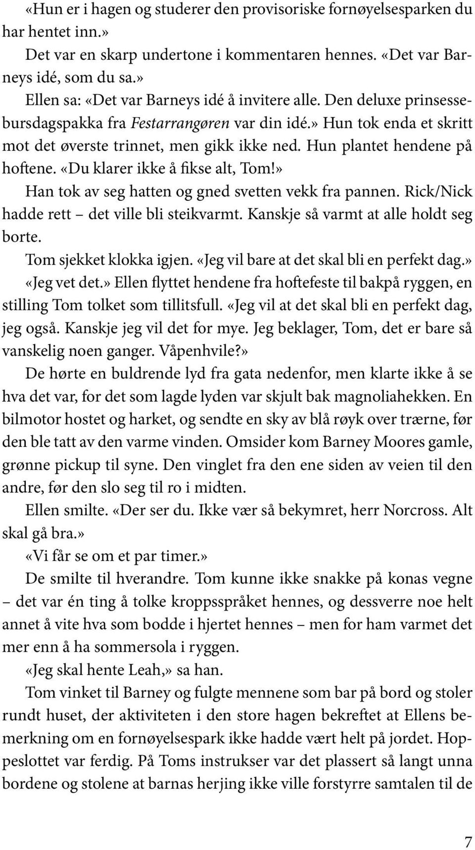 Hun plantet hendene på hoftene. «Du klarer ikke å fikse alt, Tom!» Han tok av seg hatten og gned svetten vekk fra pannen. Rick/Nick hadde rett det ville bli steikvarmt.