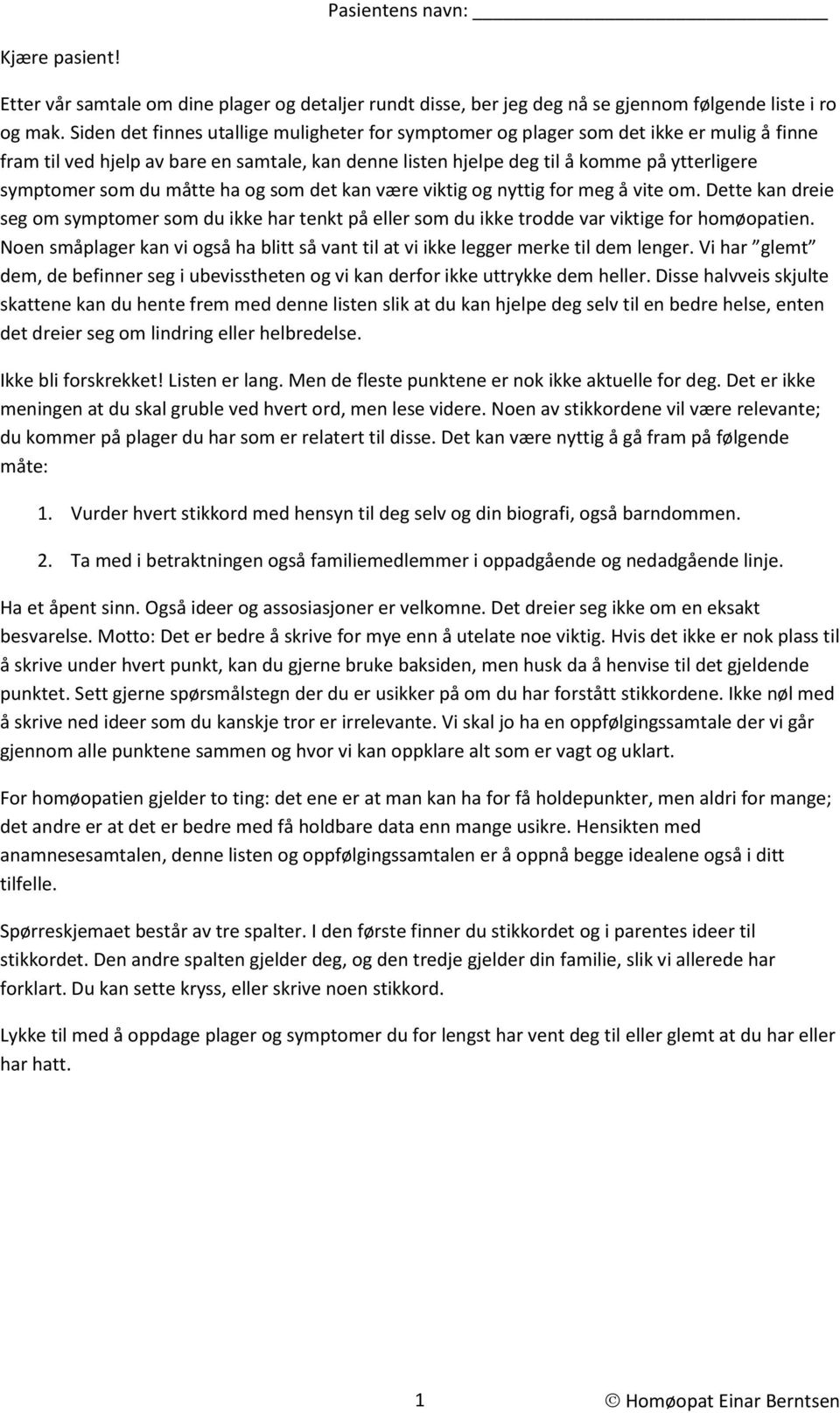 du måtte ha og som det kan være viktig og nyttig for meg å vite om. Dette kan dreie seg om symptomer som du ikke har tenkt på eller som du ikke trodde var viktige for homøopatien.