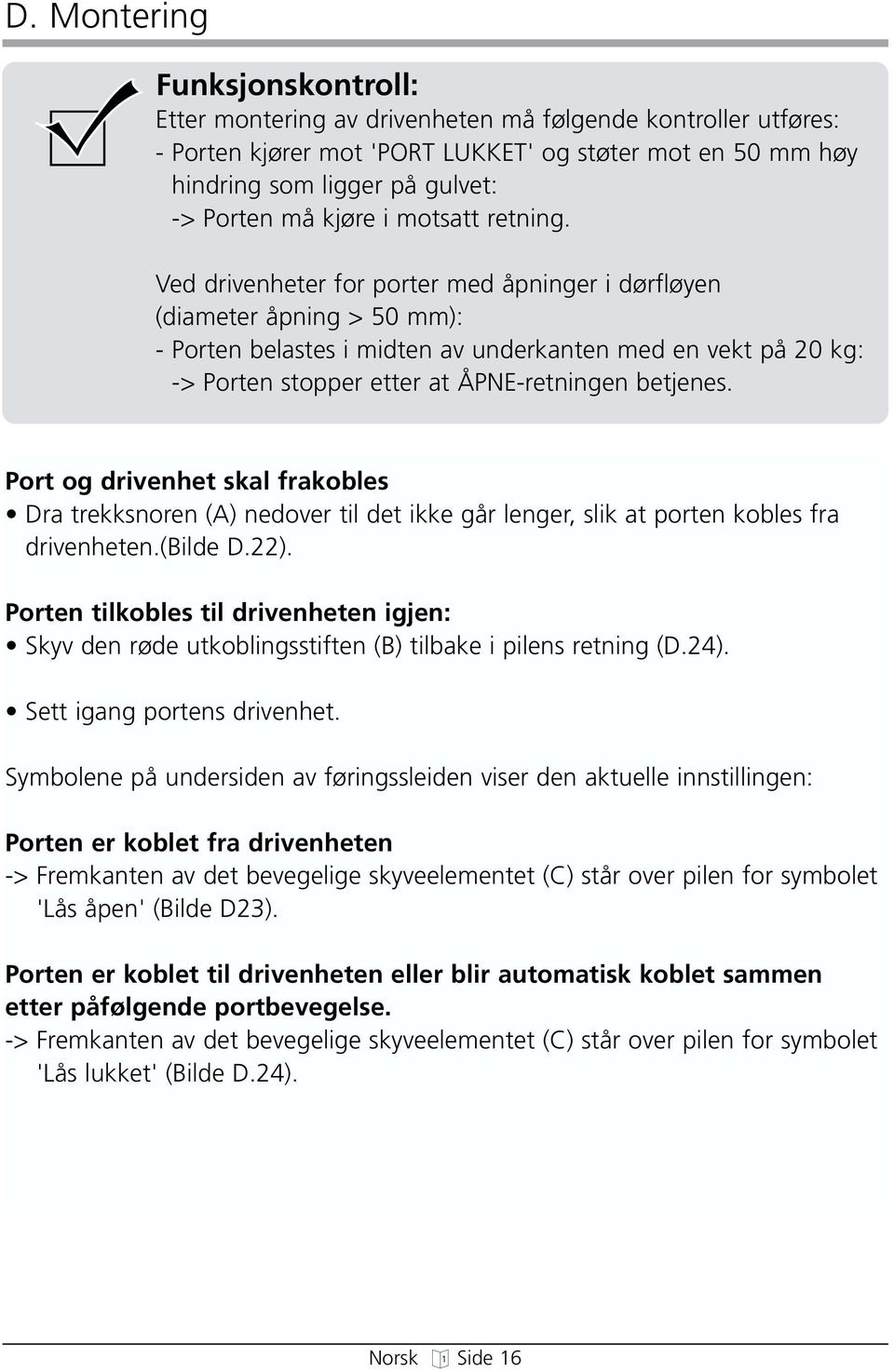 Ved drivenheter for porter med åpninger i dørfløyen (diameter åpning > 50 mm): - Porten belastes i midten av underkanten med en vekt på 20 kg: -> Porten stopper etter at ÅPNE-retningen betjenes.